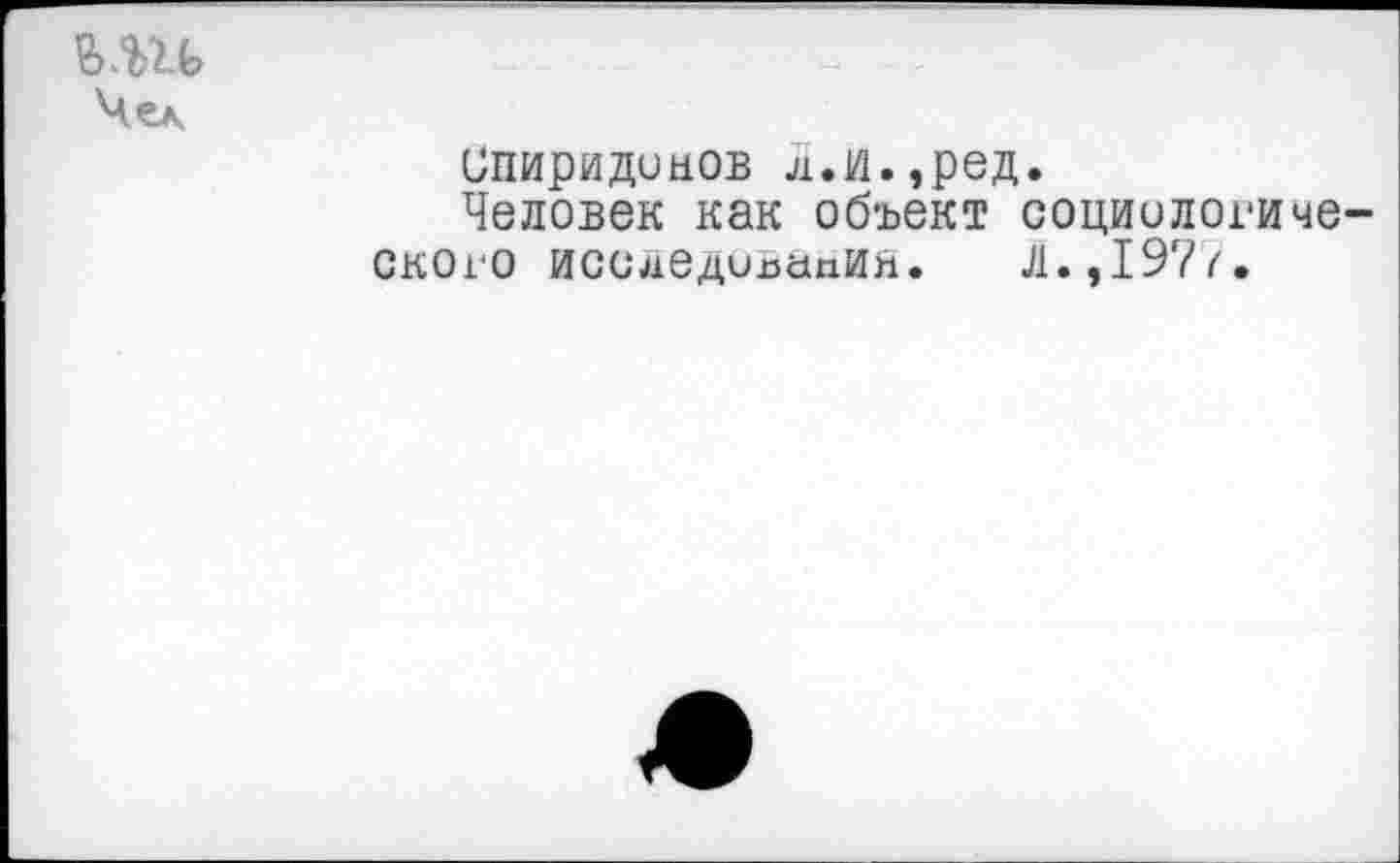 ﻿Чел
Спиридонов л.и.,ред.
Человек как объект социологического исследования. л.,197г.